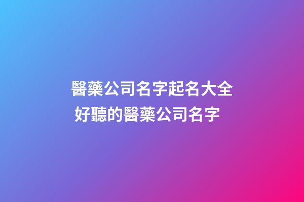 醫藥公司名字起名大全 好聽的醫藥公司名字